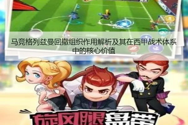 马竞格列兹曼回撤组织作用解析及其在西甲战术体系中的核心价值