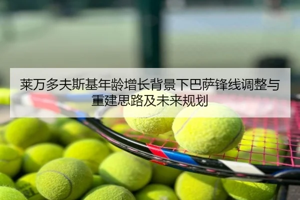 莱万多夫斯基年龄增长背景下巴萨锋线调整与重建思路及未来规划