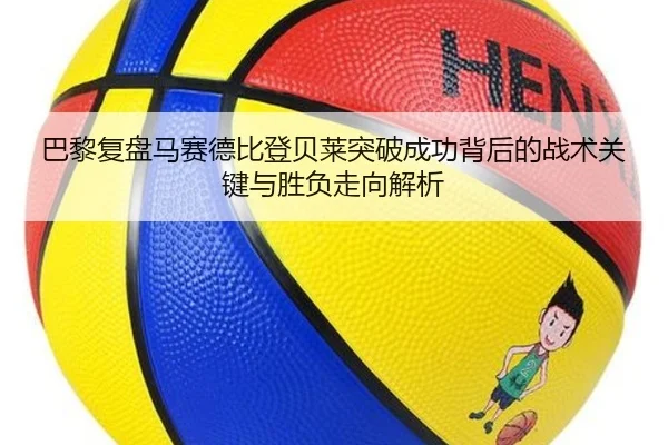 巴黎复盘马赛德比登贝莱突破成功背后的战术关键与胜负走向解析