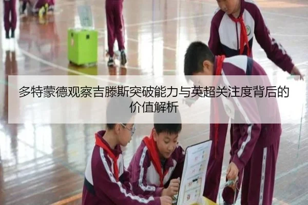 多特蒙德观察吉滕斯突破能力与英超关注度背后的价值解析