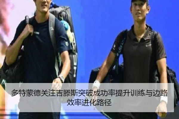 多特蒙德关注吉滕斯突破成功率提升训练与边路效率进化路径